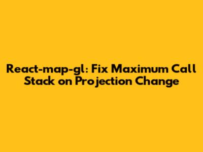 React-map-gl: Fix Maximum Call Stack on Projection Change