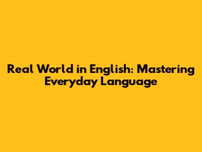 Real World in English: Mastering Everyday Language