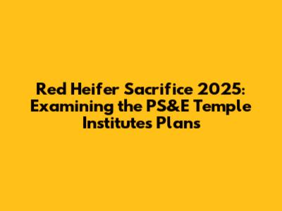 Red Heifer Sacrifice 2025: Examining the PS&E Temple Institute's Plans