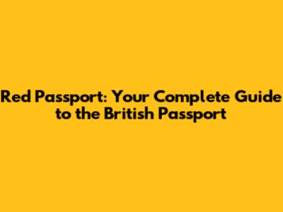 Red Passport: Your Complete Guide to the British Passport