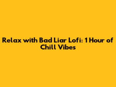 Relax with Bad Liar Lofi: 1 Hour of Chill Vibes