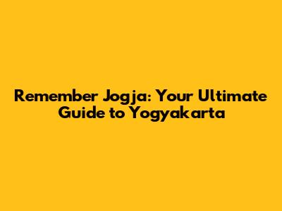 Remember Jogja: Your Ultimate Guide to Yogyakarta