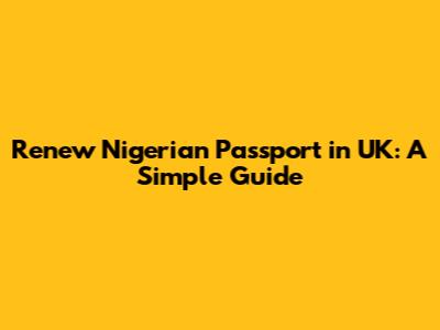 Renew Nigerian Passport in UK: A Simple Guide