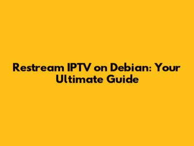 Restream IPTV on Debian: Your Ultimate Guide
