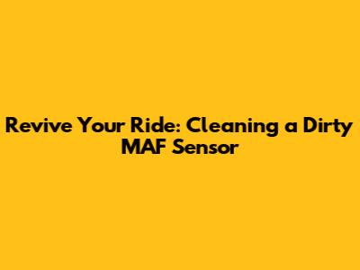 Revive Your Ride: Cleaning a Dirty MAF Sensor