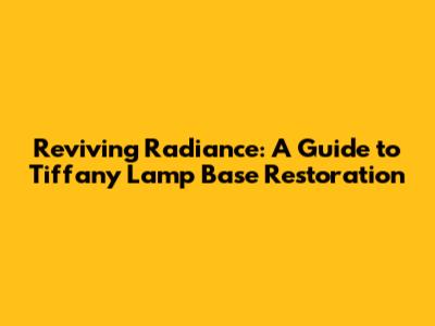 Reviving Radiance: A Guide to Tiffany Lamp Base Restoration