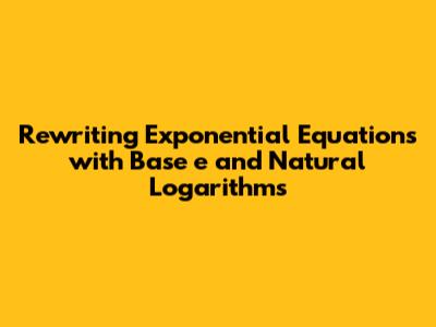 Rewriting Exponential Equations with Base *e* and Natural Logarithms