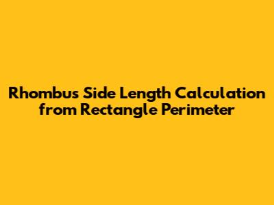Rhombus Side Length Calculation from Rectangle Perimeter