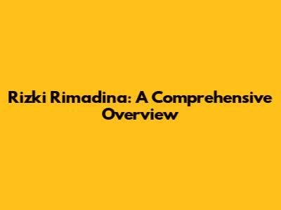 Rizki Rimadina: A Comprehensive Overview