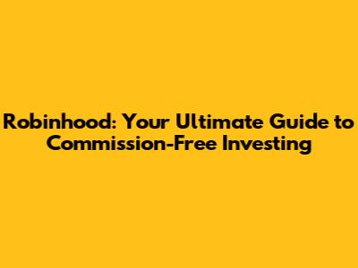 Robinhood: Your Ultimate Guide to Commission-Free Investing