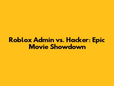 Roblox Admin vs. Hacker: Epic Movie Showdown
