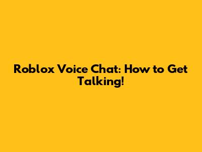 Roblox Voice Chat: How to Get Talking!