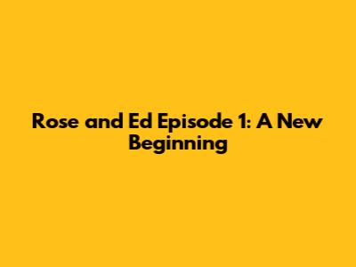 Rose and Ed Episode 1: A New Beginning