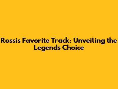 Rossi's Favorite Track: Unveiling the Legend's Choice