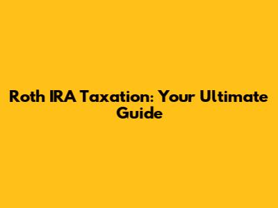Roth IRA Taxation: Your Ultimate Guide