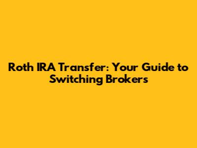 Roth IRA Transfer: Your Guide to Switching Brokers