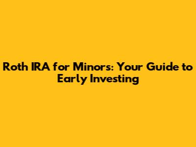 Roth IRA for Minors: Your Guide to Early Investing