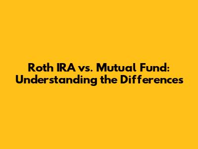Roth IRA vs. Mutual Fund: Understanding the Differences