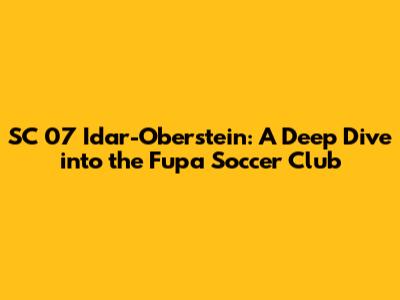 SC 07 Idar-Oberstein: A Deep Dive into the Fupa Soccer Club