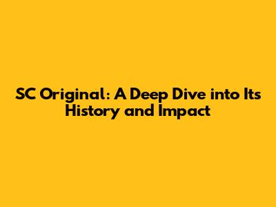 SC Original: A Deep Dive into Its History and Impact