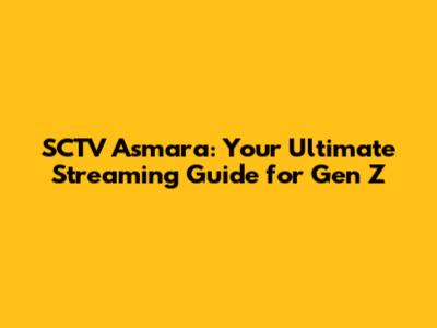 SCTV Asmara: Your Ultimate Streaming Guide for Gen Z