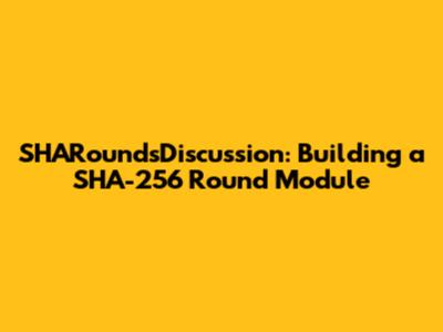 SHARoundsDiscussion: Building a SHA-256 Round Module