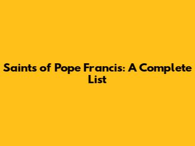 Saints of Pope Francis: A Complete List