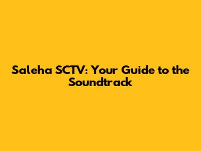 Saleha SCTV: Your Guide to the Soundtrack