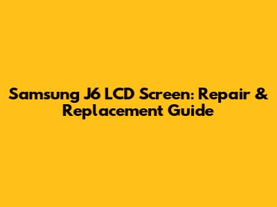 Samsung J6 LCD Screen: Repair & Replacement Guide