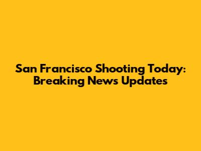 San Francisco Shooting Today: Breaking News Updates