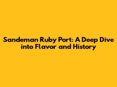 Sandeman Ruby Port: A Deep Dive into Flavor and History