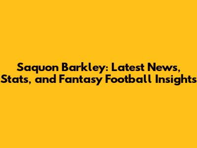Saquon Barkley: Latest News, Stats, and Fantasy Football Insights