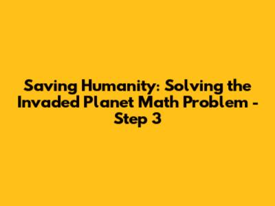 Saving Humanity: Solving the Invaded Planet Math Problem - Step 3
