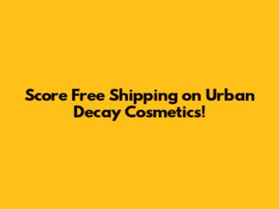 Score Free Shipping on Urban Decay Cosmetics!