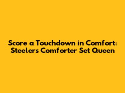 Score a Touchdown in Comfort: Steelers Comforter Set Queen