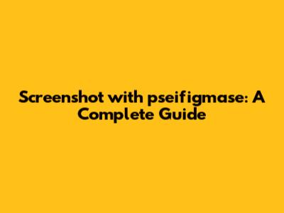Screenshot with pseifigmase: A Complete Guide
