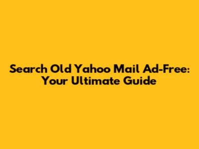 Search Old Yahoo Mail Ad-Free: Your Ultimate Guide