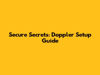 Secure Secrets: Doppler Setup Guide