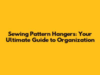 Sewing Pattern Hangers: Your Ultimate Guide to Organization