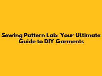 Sewing Pattern Lab: Your Ultimate Guide to DIY Garments