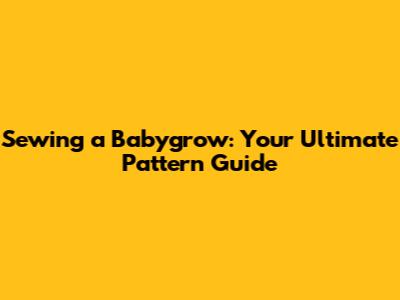 Sewing a Babygrow: Your Ultimate Pattern Guide