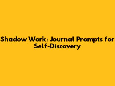 Shadow Work: Journal Prompts for Self-Discovery