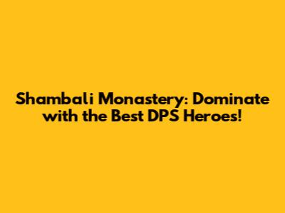 Shambali Monastery: Dominate with the Best DPS Heroes!