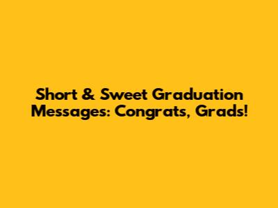Short & Sweet Graduation Messages: Congrats, Grads!