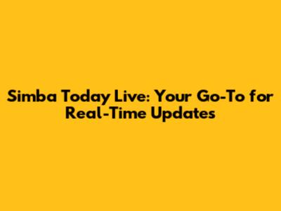 Simba Today Live: Your Go-To for Real-Time Updates