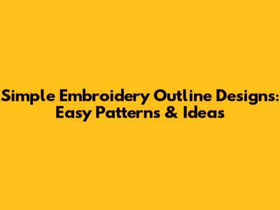 Simple Embroidery Outline Designs: Easy Patterns & Ideas