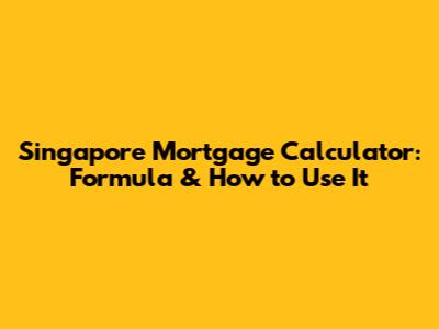 Singapore Mortgage Calculator: Formula & How to Use It