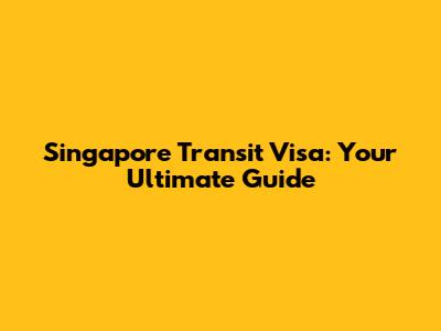 Singapore Transit Visa: Your Ultimate Guide