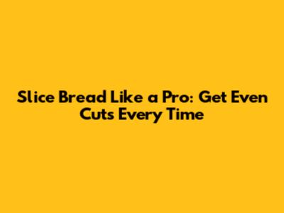 Slice Bread Like a Pro: Get Even Cuts Every Time