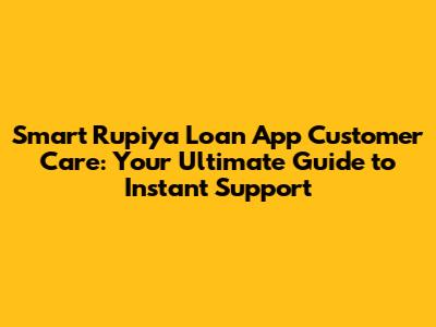 Smart Rupiya Loan App Customer Care: Your Ultimate Guide to Instant Support